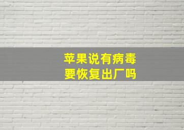 苹果说有病毒 要恢复出厂吗